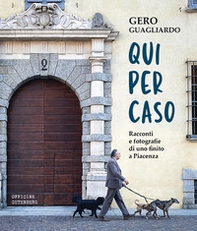 Qui per caso. Racconti e fotografie di uno finito a Piacenza - Librerie.coop