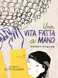 Una vita fatta a mano. La storia di Ruth Asawa - Librerie.coop