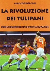 La rivoluzione dei tulipani. Storie e protagonisti di cento anni di calcio olandese - Librerie.coop