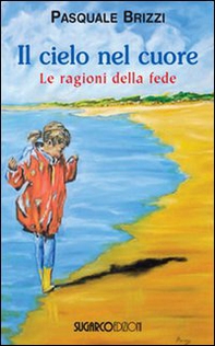Il cielo nel cuore. Le ragioni della fede - Librerie.coop