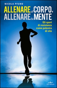 Allenare il corpo, allenare la mente. Gli sport di resistenza come palestra di vita - Librerie.coop