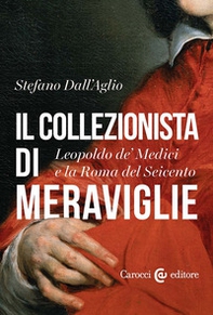 Il collezionista di meraviglie. Leopoldo de' Medici e la Roma del Seicento - Librerie.coop