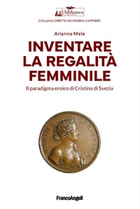Inventare la regalità femminile. Il paradigma eroico di Cristina di Svezia - Librerie.coop