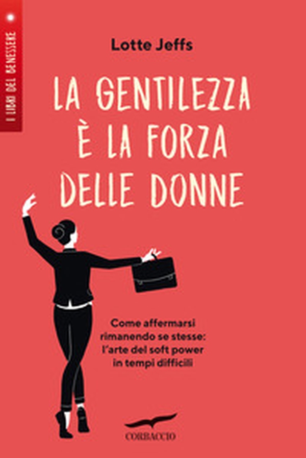 La gentilezza è la forza delle donne. Affermarsi rimanendo se stesse: l'arte del soft power in tempi difficili - Librerie.coop La gentilezza è la forza delle donne. Affermarsi rimanendo se stesse: l'arte del soft power in tempi difficili - Librerie.coop