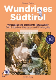 Wundriges Südtirol. Verborgene und prominente Naturwunder. Dein Entdecker-, Abenteuer- und Wanderguide - Librerie.coop