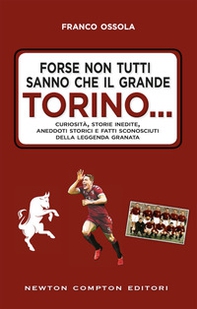 Forse non tutti sanno che il grande Torino... Curiosità, storie inedite, aneddoti storici e fatti sconosciuti della leggenda granata - Librerie.coop
