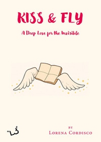 Kiss & fly. A deep love for the invisible - Librerie.coop