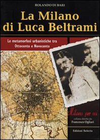 La Milano di Luca Beltrami. Le metamorfosi urbanistiche tra Ottocento e Novecento - Librerie.coop
