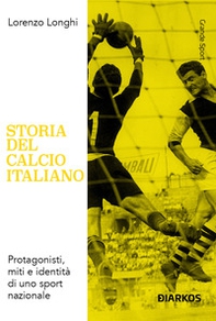 Storia del calcio italiano. Protagonisti, miti e identità di uno sport nazionale - Librerie.coop