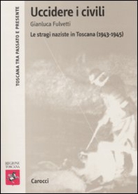Uccidere i civili. Le stragi naziste in Toscana (1943-1945) - Librerie.coop
