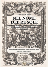 Nel nome del Re Sole. Cenni storici su crimini, danni e angherie del nemico nel Piemonte in guerra e nell'alta Italia (1700-1709) - Librerie.coop