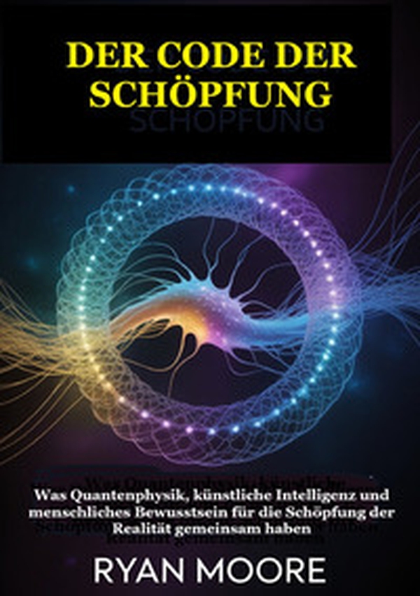Der code der schöpfung. Was Quantenphysik, künstliche Intelligenz und menschliches Bewusstsein für die Schöpfung der Realität gemeinsam haben - Librerie.coop
