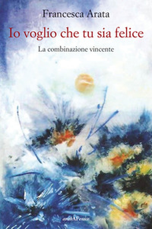 Io voglio che tu sia felice. La combinazione vincente - Librerie.coop Io voglio che tu sia felice. La combinazione vincente - Librerie.coop