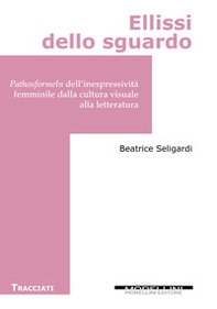 Ellissi dello sguardo.  Pathosformeln dell'inespressività femminile dalla cultura visuale alla letteratura - Librerie.coop