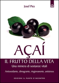Açaí. Il frutto della vita. Una miniera di sostanze vitali. Antiossidante, dimagrante, ringiovanente, antistress - Librerie.coop