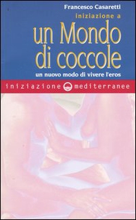 Iniziazione a un mondo di coccole. Un nuovo modo di vivere l'eros - Librerie.coop