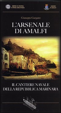 L'Arsenale di Amalfi. Il cantiere della Repubblica Marinara - Librerie.coop