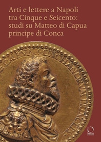 Arti e lettere a Napoli tra Cinque e Seicento: studi su Matteo di Capua Principe di Conca - Librerie.coop Arti e lettere a Napoli tra Cinque e Seicento: studi su Matteo di Capua Principe di Conca - Librerie.coop