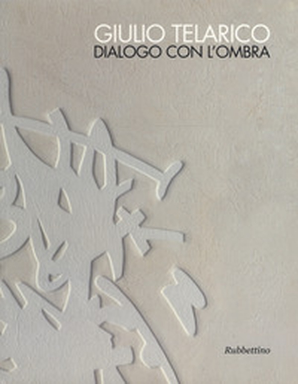 Giulio Telarico. Dialogo con l'ombra. Catalogo della mostra (Cosenza, 26 maggio-16 settembre 2017) - Librerie.coop Giulio Telarico. Dialogo con l'ombra. Catalogo della mostra (Cosenza, 26 maggio-16 settembre 2017) - Librerie.coop