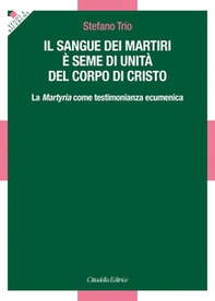 Il sangue dei martiri è seme di unità del corpo di Cristo. La Martyria come testimonianza ecumenica - Librerie.coop