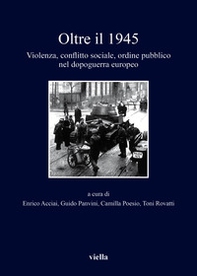 Oltre il 1945. Violenza, conflitto sociale, ordine pubblico nel dopoguerra europeo - Librerie.coop