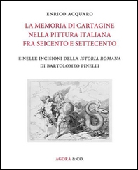 La memoria di Cartagine nella pittura italiana fra Seicento e Settecento e nelle incisioni della «Istoria romana» di Bartolomeo Pinelli - Librerie.coop