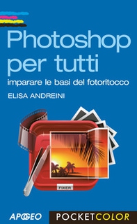 Photoshop per tutti. Imparare le basi del fotoritocco - Librerie.coop