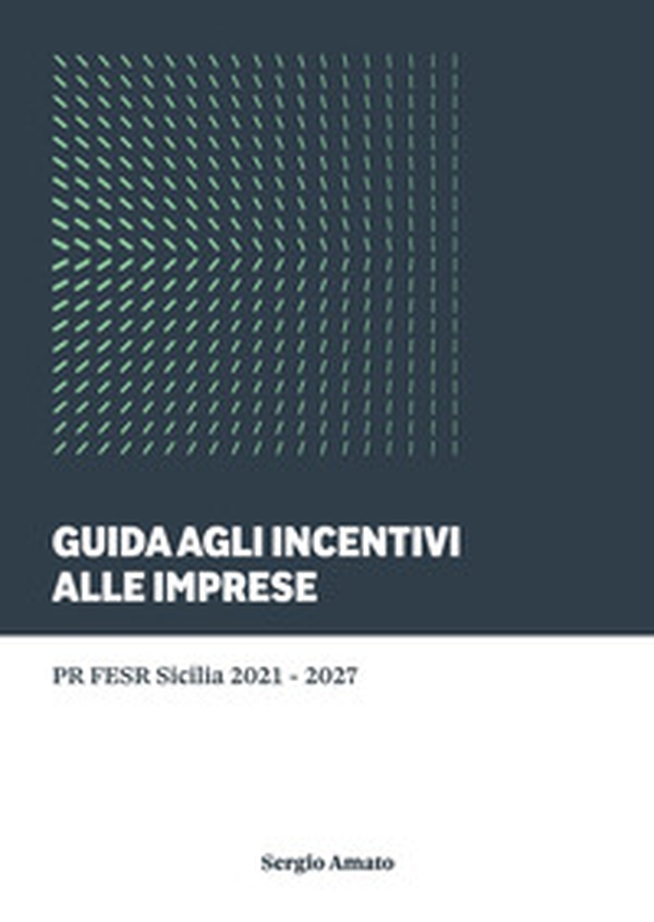 Guida agli incentivi alle imprese. PR FESR Sicilia 2021-2027 - Librerie.coop Guida agli incentivi alle imprese. PR FESR Sicilia 2021-2027 - Librerie.coop