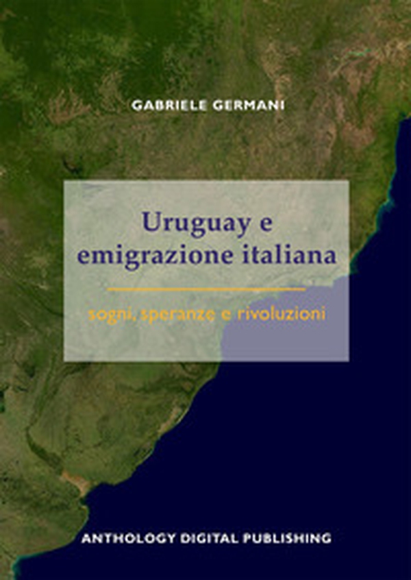 Uruguay e emigrazione italiana: sogni, speranze e rivoluzioni - Librerie.coop Uruguay e emigrazione italiana: sogni, speranze e rivoluzioni - Librerie.coop