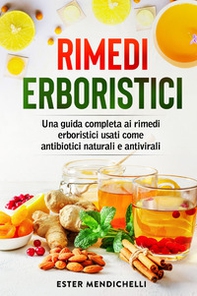 Rimedi erboristici. Una guida completa ai rimedi erboristici usati come antibiotici naturali e antivirali - Librerie.coop