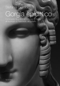 Gorgia epidittico. Commento filosofico all'«Encomio di Elena», all'«Apologia di Palamede», all'«Epitaffio» - Librerie.coop