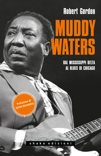 Muddy Waters. Dal Mississippi Delta al blues di Chicago - Librerie.coop