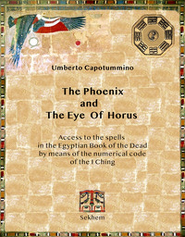 The phoenix and the eye of horus. Access to the spells in the Egyptian Book of the Dead by means of the numerical code of the I Ching - Librerie.coop The phoenix and the eye of horus. Access to the spells in the Egyptian Book of the Dead by means of the numerical code of the I Ching - Librerie.coop