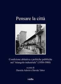 Pensare la città. Condizione abitativa e politiche pubbliche nel «triangolo industriale» (1950-1980) - Librerie.coop