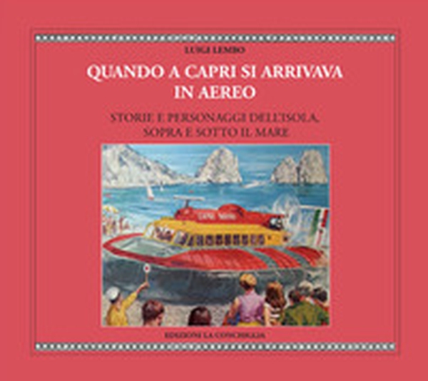 Quando a Capri si arrivava in aereo. Storie e personaggi dell'Isola, sopra e sotto il mare - Librerie.coop Quando a Capri si arrivava in aereo. Storie e personaggi dell'Isola, sopra e sotto il mare - Librerie.coop