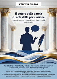 Il potere della parola e l'arte della persuasione. Strategie retoriche e dialettiche per vincere le sfide argomentative - Librerie.coop
