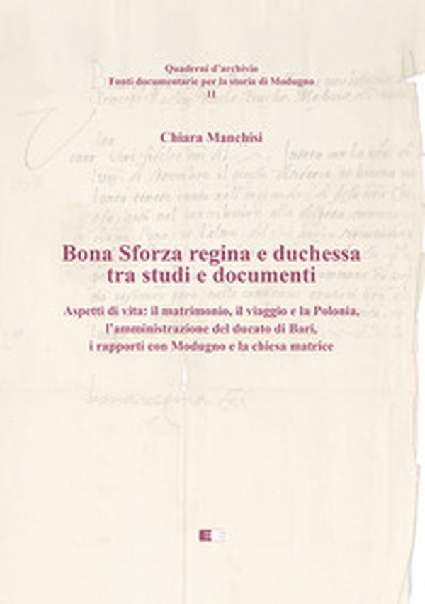 Bona Sforza Regina e Duchessa tra studi e documenti. Aspetti di vita: il matrimonio, il viaggio e la Polonia, l'amministrazione del ducato di Bari, i rapporti con Modugno e la chiesa matrice - Librerie.coop Bona Sforza Regina e Duchessa tra studi e documenti. Aspetti di vita: il matrimonio, il viaggio e la Polonia, l'amministrazione del ducato di Bari, i rapporti con Modugno e la chiesa matrice - Librerie.coop