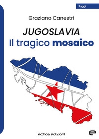 Jugoslavia. Il tragico mosaico - Librerie.coop