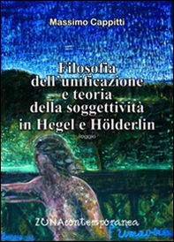 Filosofia dell'unificazione e teoria della soggettività in Hegel e Holderlin - Librerie.coop