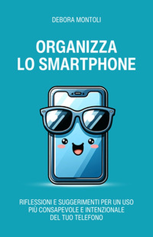 Organizza lo smartphone. Riflessioni e suggerimenti per un uso più consapevole e intenzionale del tuo telefono - Librerie.coop Organizza lo smartphone. Riflessioni e suggerimenti per un uso più consapevole e intenzionale del tuo telefono - Librerie.coop