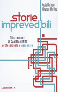 Storie imprevedibili. Otto racconti di cambiamento professionale e personale - Librerie.coop