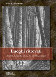 Luoghi ritrovati. Itinerari di geografia umana tra natura e paesaggio - Librerie.coop
