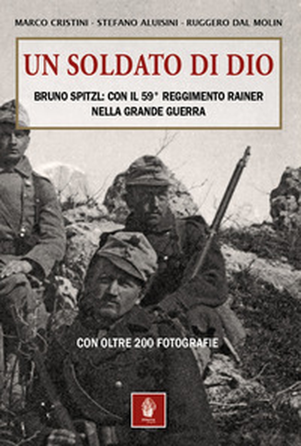 Un soldato di Dio. Bruno Spitzl: con il 59° Reggimento Rainer nella Grande Guerra - Librerie.coop