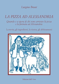 La pizza ad Alessandria. Quando e a opera di chi sono arrivate la pizza e la farinata ad Alessandria. La storia, gli ingredienti, la ricetta, gli abbinamenti - Librerie.coop