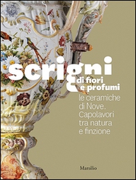 Scrigni di fiori e profumi. Le ceramiche di Nove. Capolavori tra natura e finzione - Librerie.coop