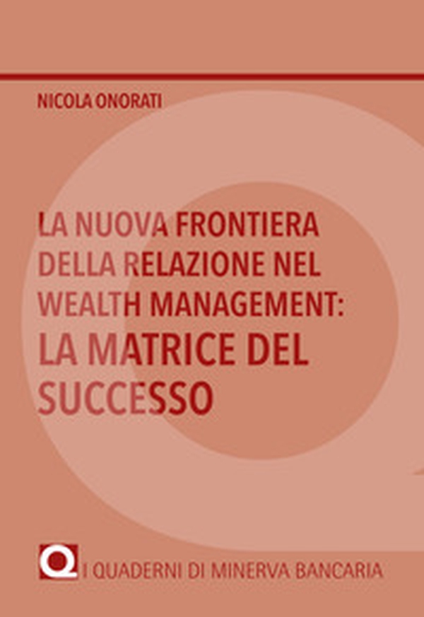 La nuova frontiera della relazione nel Wealth Management: la matrice del successo - Librerie.coop La nuova frontiera della relazione nel Wealth Management: la matrice del successo - Librerie.coop