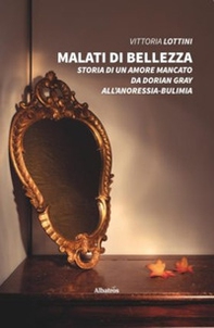 Malati di bellezza. Storia di un amore mancato. Da Dorian Gray all'anoressia-bulimia - Librerie.coop