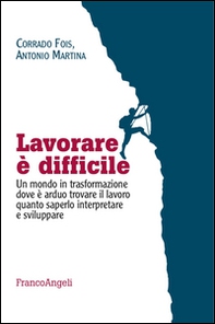 Lavorare è difficile. Un mondo in trasformazione dove è arduo trovare il lavoro quanto saperlo interpretare e sviluppare - Librerie.coop