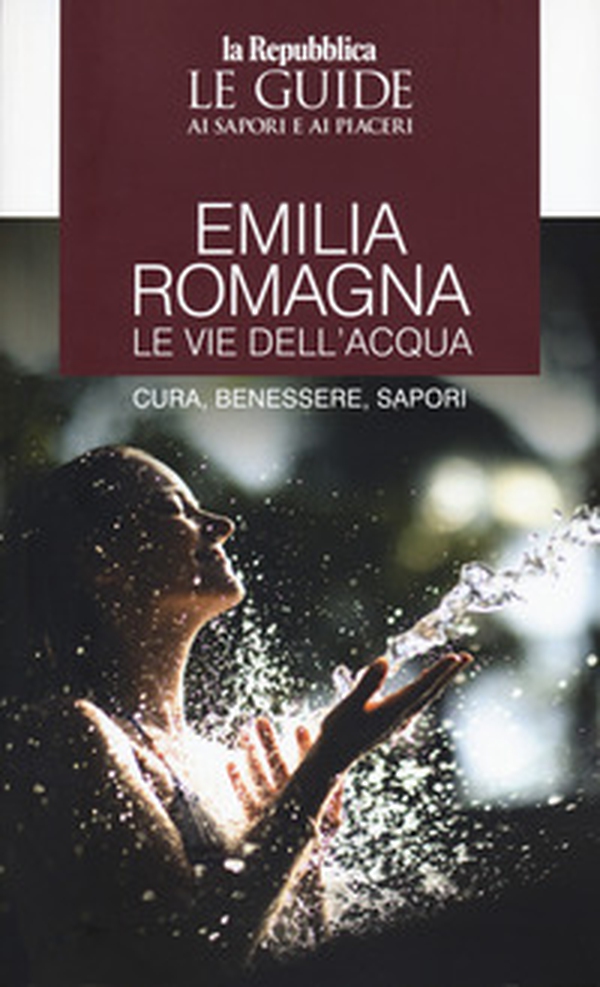 Emilia Romagna. Le vie dell'acqua. Cura, benessere, sapori. Le guide ai sapori e ai piaceri - Librerie.coop