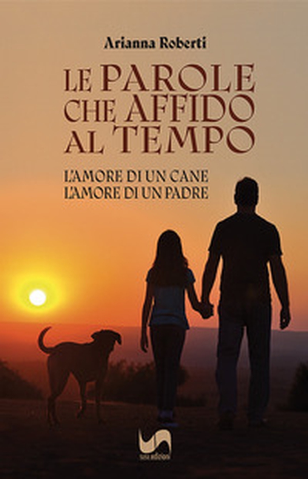 Le parole che affido al tempo. L'amore di un cane, l'amore di un padre - Librerie.coop
